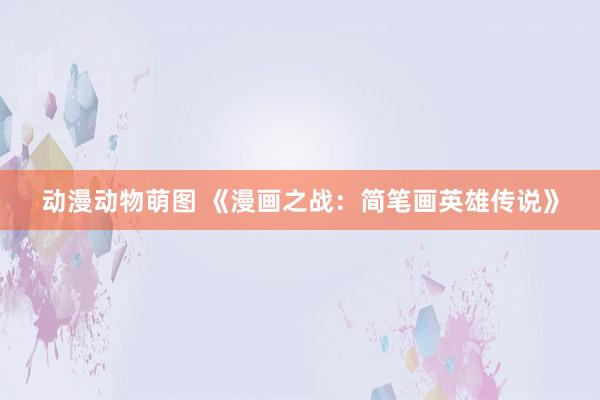 动漫动物萌图 《漫画之战：简笔画英雄传说》
