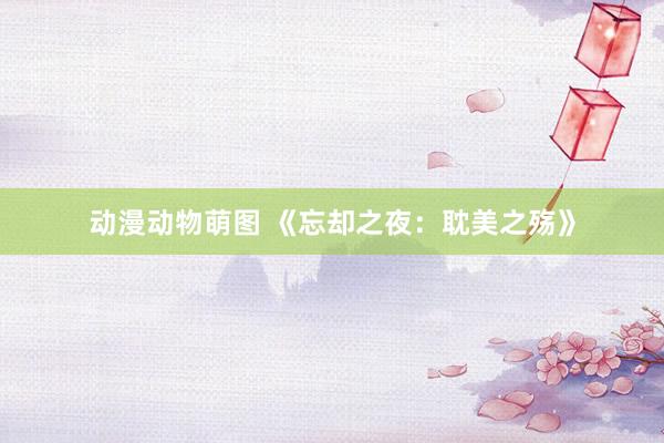 动漫动物萌图 《忘却之夜：耽美之殇》