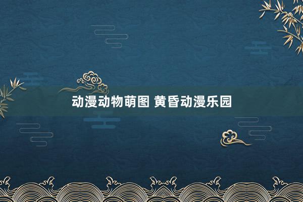动漫动物萌图 黄昏动漫乐园