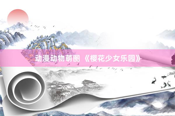 动漫动物萌图 《樱花少女乐园》