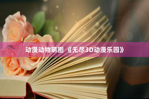 动漫动物萌图 《无尽3D动漫乐园》